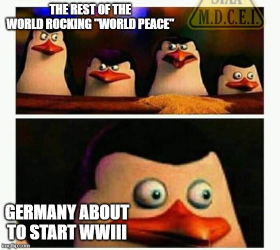 Penguins of Madagascar - Oh CRAP! | THE REST OF THE WORLD ROCKING "WORLD PEACE" GERMANY ABOUT TO START WWIII | image tagged in penguins of madagascar - oh crap | made w/ Imgflip meme maker