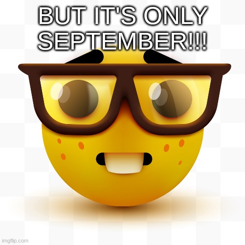 Nerd emoji | BUT IT'S ONLY SEPTEMBER!!! | image tagged in nerd emoji | made w/ Imgflip meme maker