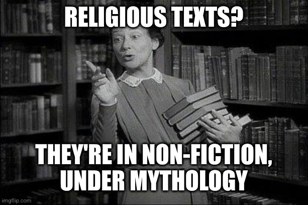 Just because something exists doesn't mean it's true | RELIGIOUS TEXTS? THEY'RE IN NON-FICTION,
UNDER MYTHOLOGY | image tagged in wealthy librarian | made w/ Imgflip meme maker