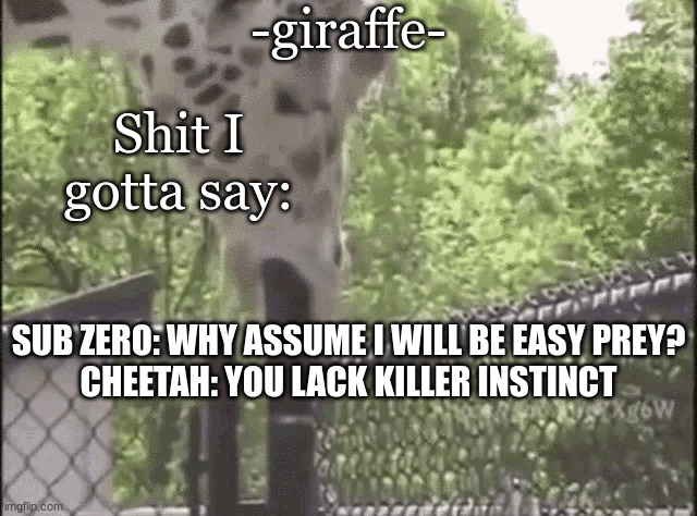 -giraffe- | SUB ZERO: WHY ASSUME I WILL BE EASY PREY?
CHEETAH: YOU LACK KILLER INSTINCT | image tagged in -giraffe- | made w/ Imgflip meme maker