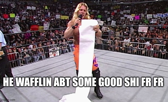 wwe long list | HE WAFFLIN ABT SOME GOOD SHI FR FR | image tagged in wwe long list | made w/ Imgflip meme maker