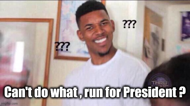 Black guy confused | Can't do what , run for President ? | image tagged in black guy confused | made w/ Imgflip meme maker