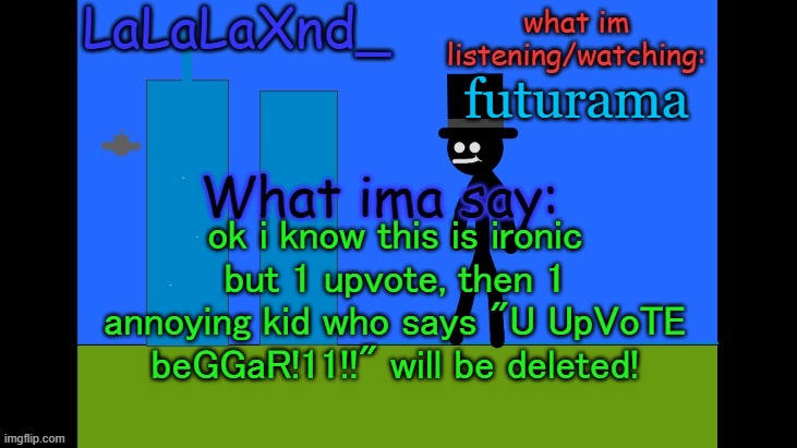 lets see if we can reach 600 upvotes! | futurama; ok i know this is ironic but 1 upvote, then 1 annoying kid who says "U UpVoTE beGGaR!11!!" will be deleted! | image tagged in lala new temp cuz ye,fun,upvotes,upvote if you agree,lalala | made w/ Imgflip meme maker