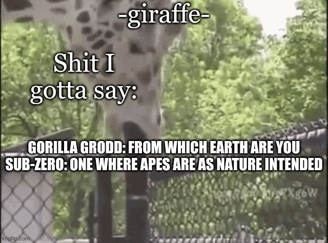 -giraffe- | GORILLA GRODD: FROM WHICH EARTH ARE YOU
SUB-ZERO: ONE WHERE APES ARE AS NATURE INTENDED | image tagged in -giraffe- | made w/ Imgflip meme maker