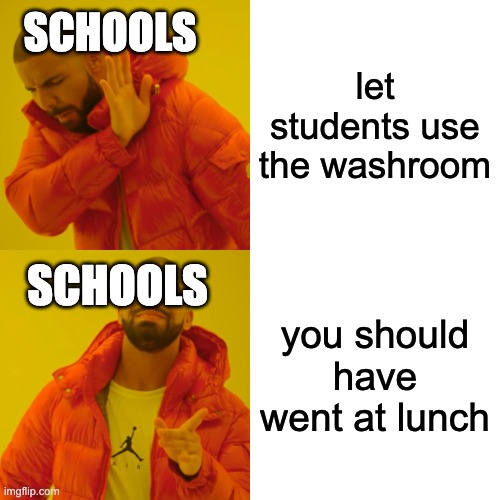 Drake Hotline Bling | let students use the washroom; SCHOOLS; you should have went at lunch; SCHOOLS | image tagged in memes,drake hotline bling | made w/ Imgflip meme maker