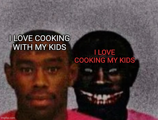 Good Tyler and Bad Tyler | I LOVE COOKING WITH MY KIDS; I LOVE COOKING MY KIDS | image tagged in good tyler and bad tyler,cooking,children | made w/ Imgflip meme maker