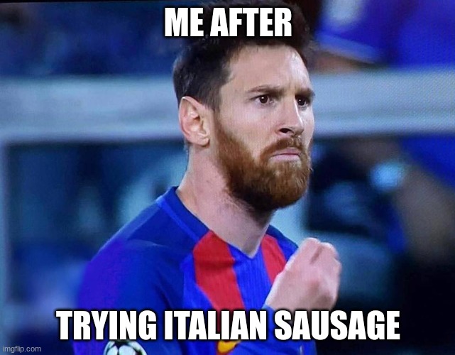 italian messi #2 | ME AFTER; TRYING ITALIAN SAUSAGE | image tagged in italian messi 2 | made w/ Imgflip meme maker
