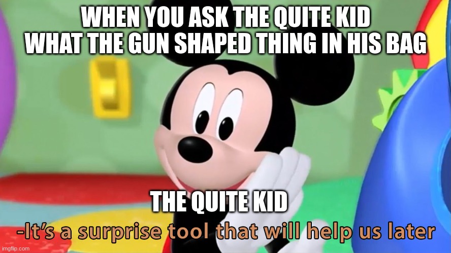 mikey mouse | WHEN YOU ASK THE QUITE KID WHAT THE GUN SHAPED THING IN HIS BAG; THE QUITE KID | image tagged in mickey mouse | made w/ Imgflip meme maker
