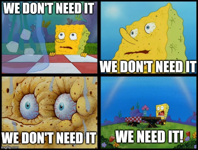 Spongebob - "I Don't Need It" (by Henry-C) | WE DON'T NEED IT WE DON'T NEED IT WE DON'T NEED IT WE NEED IT! | image tagged in spongebob - i don't need it by henry-c | made w/ Imgflip meme maker