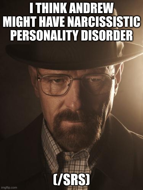 /srs | I THINK ANDREW MIGHT HAVE NARCISSISTIC PERSONALITY DISORDER; (/SRS) | image tagged in walter white | made w/ Imgflip meme maker