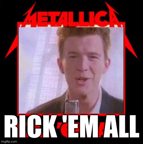 Metallica kill em all rickroll | RICK 'EM ALL | image tagged in metallica kill em all rickroll | made w/ Imgflip meme maker