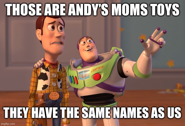 ? | THOSE ARE ANDY’S MOMS TOYS; THEY HAVE THE SAME NAMES AS US | image tagged in memes,x x everywhere | made w/ Imgflip meme maker
