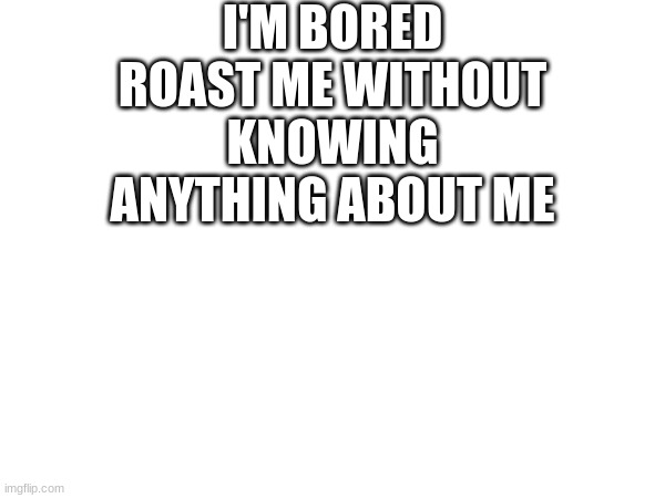lol | I'M BORED ROAST ME WITHOUT KNOWING ANYTHING ABOUT ME | image tagged in lol | made w/ Imgflip meme maker