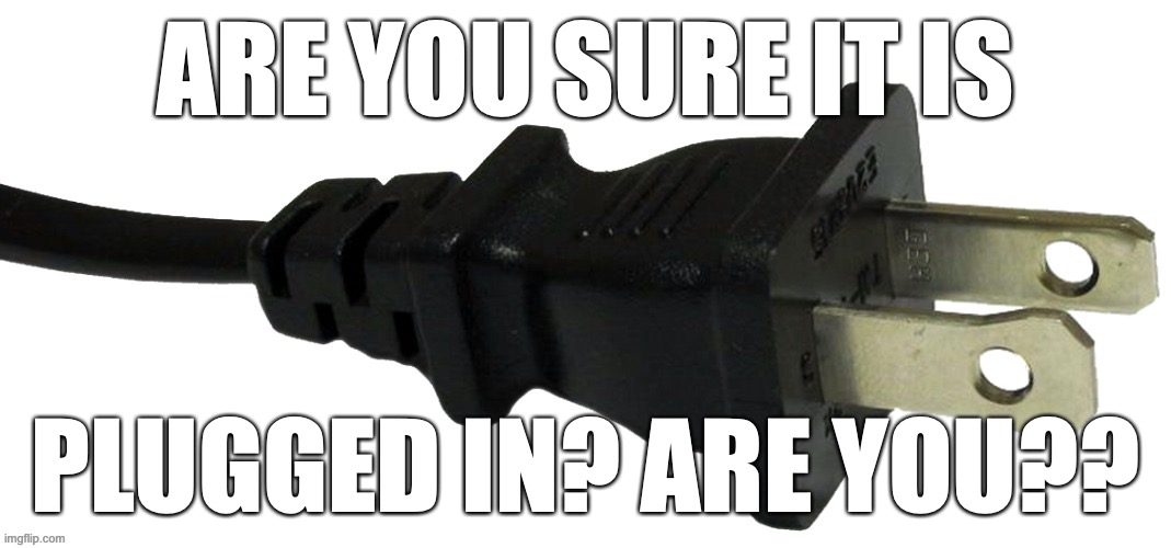plug | ARE YOU SURE IT IS; PLUGGED IN? ARE YOU?? | image tagged in plug | made w/ Imgflip meme maker
