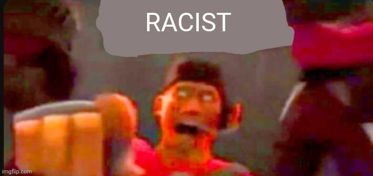 Tf2 scout pointing | RACIST | image tagged in tf2 scout pointing | made w/ Imgflip meme maker