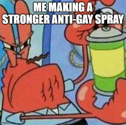 Mr.Krabs Spray template | ME MAKING A STRONGER ANTI-GAY SPRAY | image tagged in mr krabs spray template | made w/ Imgflip meme maker