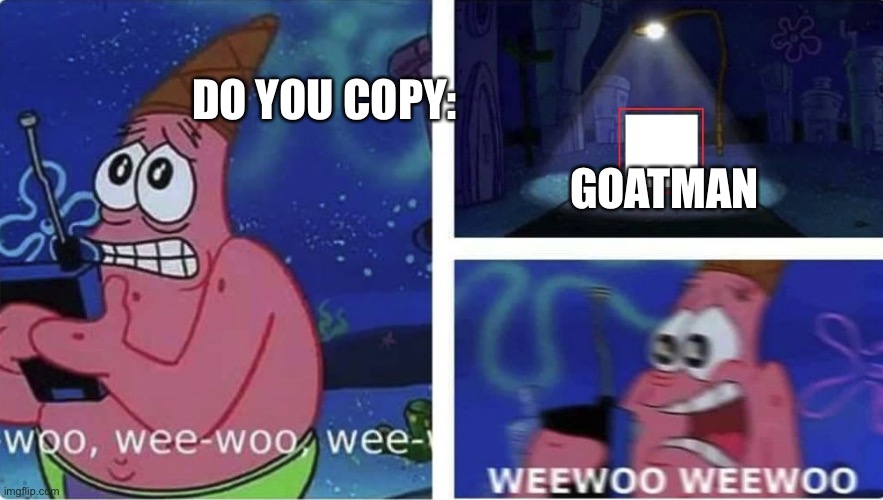 wee woo patrick | DO YOU COPY: GOATMAN | image tagged in wee woo patrick | made w/ Imgflip meme maker