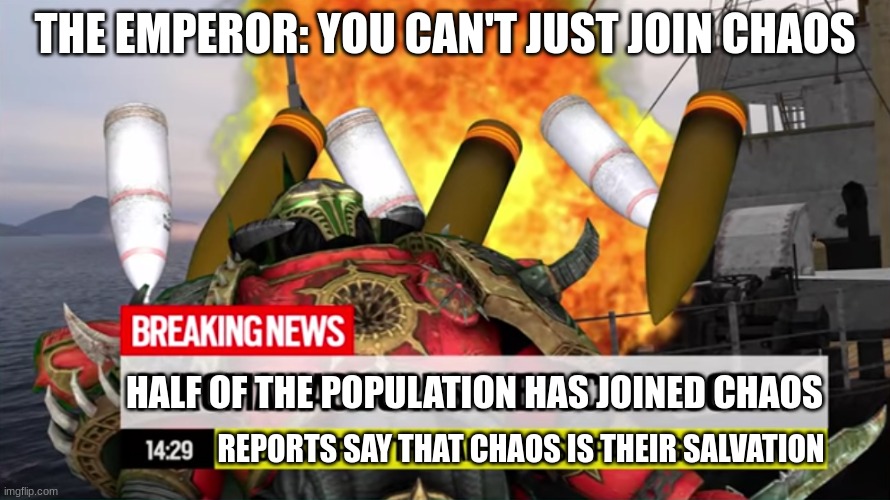 Salvation | THE EMPEROR: YOU CAN'T JUST JOIN CHAOS; HALF OF THE POPULATION HAS JOINED CHAOS; REPORTS SAY THAT CHAOS IS THEIR SALVATION | image tagged in pyromaniac burns the ocean,memes | made w/ Imgflip meme maker