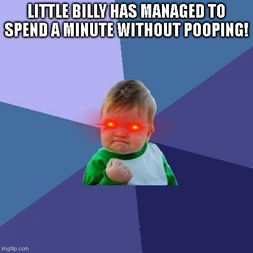 Success Kid Meme | LITTLE BILLY HAS MANAGED TO SPEND A MINUTE WITHOUT POOPING! | image tagged in memes,success kid | made w/ Imgflip meme maker