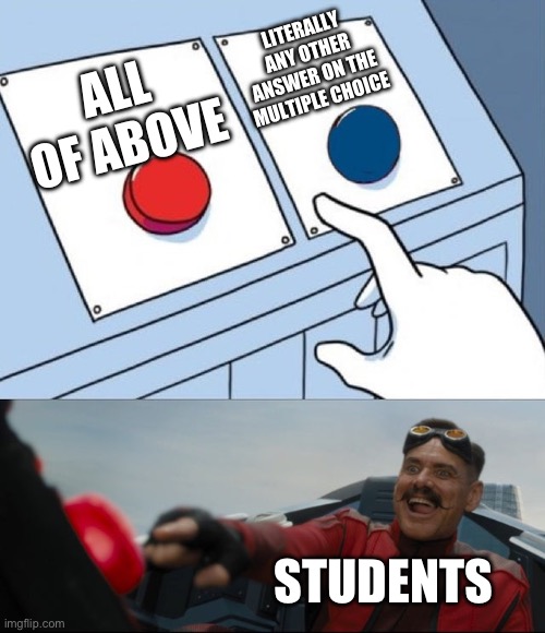 Robotnik Button | LITERALLY ANY OTHER ANSWER ON THE MULTIPLE CHOICE; ALL OF ABOVE; STUDENTS | image tagged in robotnik button | made w/ Imgflip meme maker