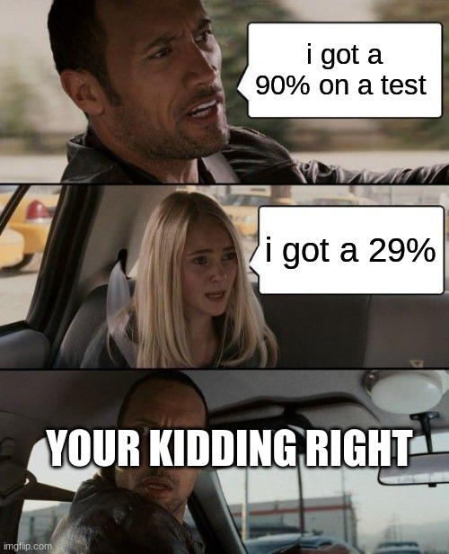 The Rock Driving Meme | i got a 90% on a test; i got a 29%; YOUR KIDDING RIGHT | image tagged in memes,the rock driving | made w/ Imgflip meme maker