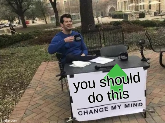 im evil | you should do this | image tagged in memes,change my mind | made w/ Imgflip meme maker