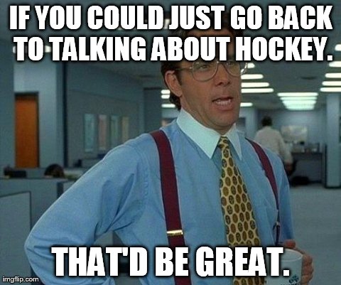 That Would Be Great Meme | IF YOU COULD JUST GO BACK TO TALKING ABOUT HOCKEY. THAT'D BE GREAT. | image tagged in memes,that would be great | made w/ Imgflip meme maker