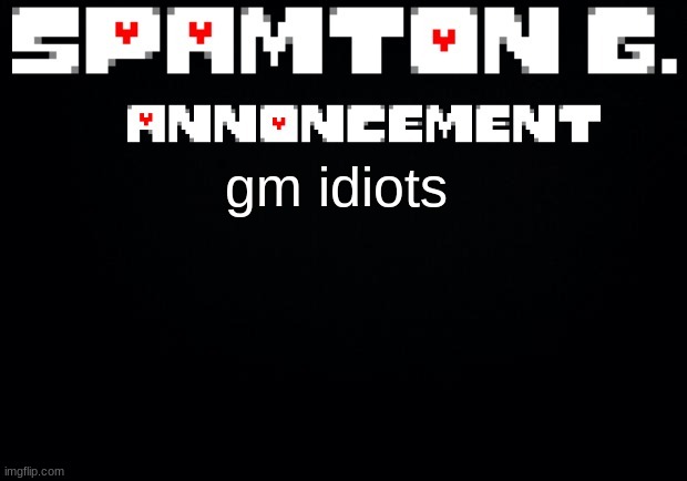Spamton announcement temp | gm idiots | image tagged in spamton announcement temp | made w/ Imgflip meme maker