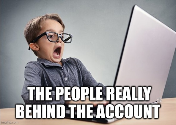 Shocked kid on computer | THE PEOPLE REALLY BEHIND THE ACCOUNT | image tagged in shocked kid on computer | made w/ Imgflip meme maker