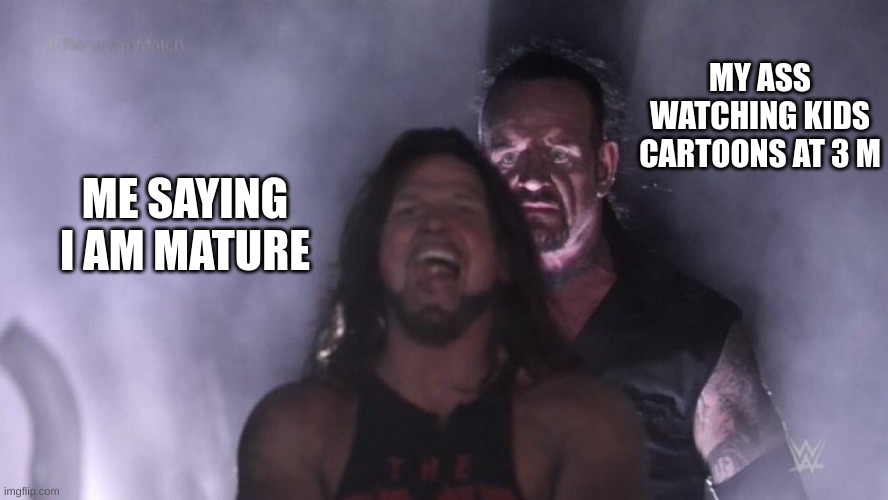 AJ Styles & Undertaker | MY ASS WATCHING KIDS CARTOONS AT 3 M; ME SAYING I AM MATURE | image tagged in aj styles undertaker | made w/ Imgflip meme maker
