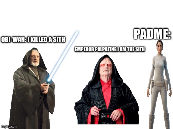 Star Wars be like | PADME:; OBI-WAN: I KILLED A SITH; EMPEROR PALPAITNE:I AM THE SITH | made w/ Imgflip meme maker