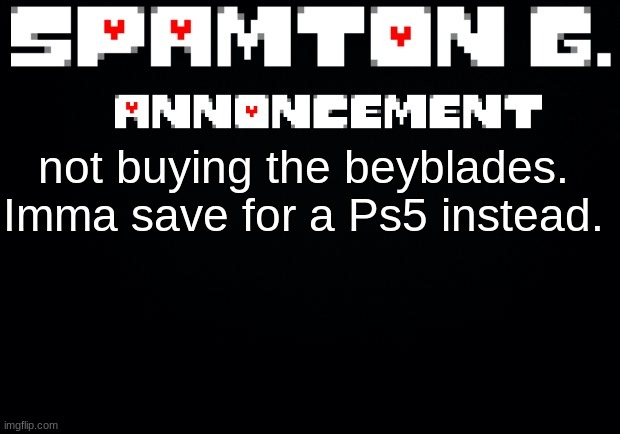 Spamton announcement temp | not buying the beyblades. Imma save for a Ps5 instead. | image tagged in spamton announcement temp | made w/ Imgflip meme maker