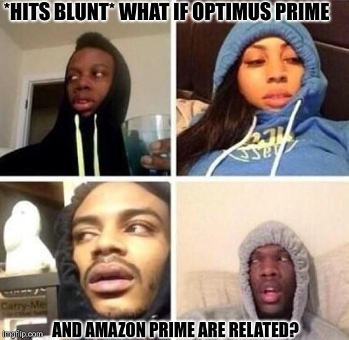 *Hits blunt | *HITS BLUNT* WHAT IF OPTIMUS PRIME; AND AMAZON PRIME ARE RELATED? | image tagged in hits blunt | made w/ Imgflip meme maker