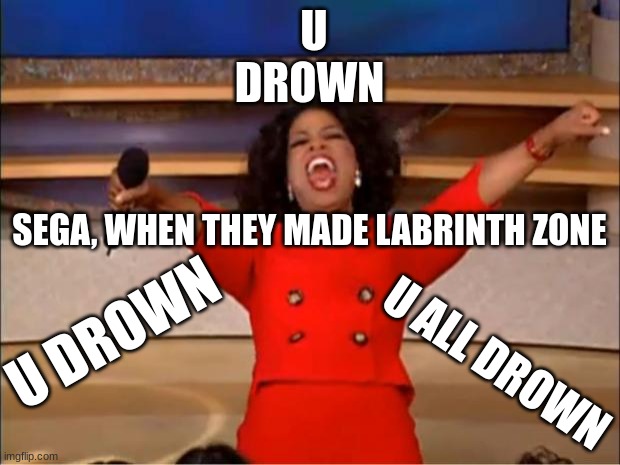 Oprah You Get A | U DROWN; SEGA, WHEN THEY MADE LABRINTH ZONE; U DROWN; U ALL DROWN | image tagged in memes,oprah you get a | made w/ Imgflip meme maker