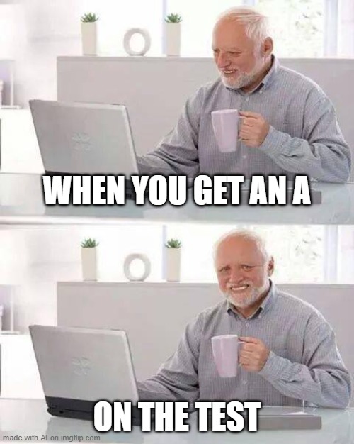 ig | WHEN YOU GET AN A; ON THE TEST | image tagged in memes,hide the pain harold,ai meme | made w/ Imgflip meme maker