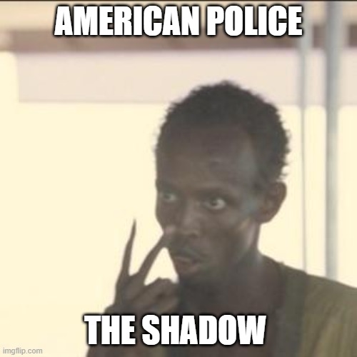 american police see their shadow in the wall | AMERICAN POLICE; THE SHADOW | image tagged in memes,look at me | made w/ Imgflip meme maker