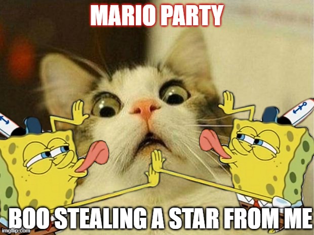 Boo in mario party be like | MARIO PARTY; BOO STEALING A STAR FROM ME | image tagged in memes,scared cat,spongebob licking | made w/ Imgflip meme maker