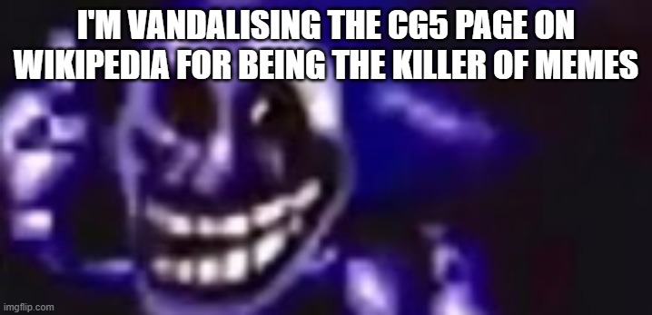 trolling is infinite | I'M VANDALISING THE CG5 PAGE ON WIKIPEDIA FOR BEING THE KILLER OF MEMES | image tagged in trolling is infinite | made w/ Imgflip meme maker