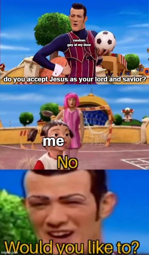 I don't mean to offend anyone, I'm actually Christian, this is meant to be a joke and nothing more | random guy at my door; do you accept Jesus as your lord and savior? me | image tagged in would you like to,no offense | made w/ Imgflip meme maker