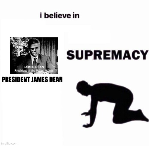 the best president we never had | PRESIDENT JAMES DEAN | image tagged in i believe in x supremacy | made w/ Imgflip meme maker