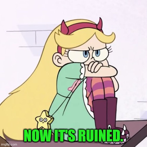 Upset Star Butterfly | NOW IT'S RUINED. | image tagged in upset star butterfly | made w/ Imgflip meme maker