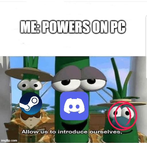 allow us to introduce ourselves | ME: POWERS ON PC | image tagged in allow us to introduce ourselves | made w/ Imgflip meme maker