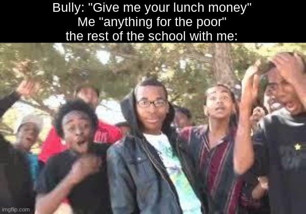 Supa Hot Fire | Bully: "Give me your lunch money"
Me "anything for the poor"
the rest of the school with me: | image tagged in supa hot fire | made w/ Imgflip meme maker