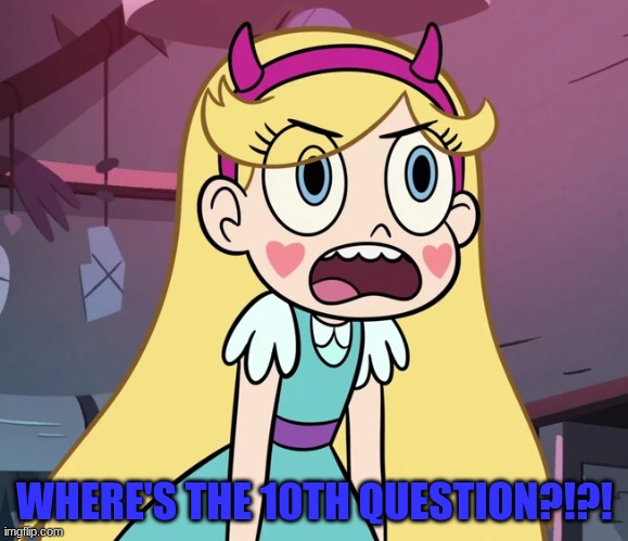 Star Butterfly frustrated | WHERE'S THE 10TH QUESTION?!?! | image tagged in star butterfly frustrated | made w/ Imgflip meme maker