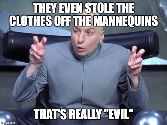 Dr Evil air quotes | THEY EVEN STOLE THE CLOTHES OFF THE MANNEQUINS THAT'S REALLY "EVIL" | image tagged in dr evil air quotes | made w/ Imgflip meme maker