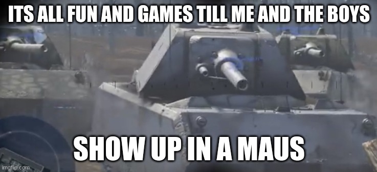 Allow us to introduce ourselves | ITS ALL FUN AND GAMES TILL ME AND THE BOYS; SHOW UP IN A MAUS | image tagged in allow us to introduce ourselves,war thunder | made w/ Imgflip meme maker