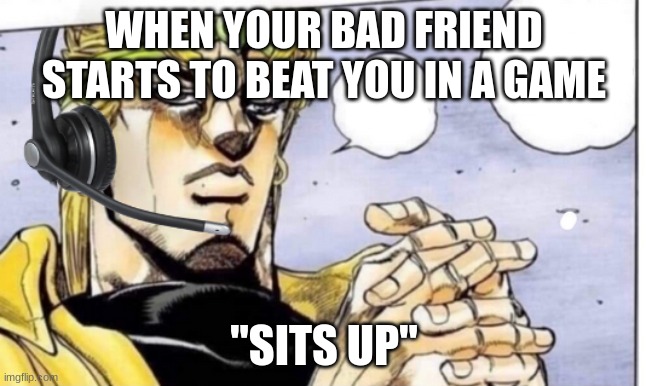 Hold up let me cook | WHEN YOUR BAD FRIEND STARTS TO BEAT YOU IN A GAME; "SITS UP" | image tagged in gamer dio,fun,funny,gamer,meme,memes | made w/ Imgflip meme maker