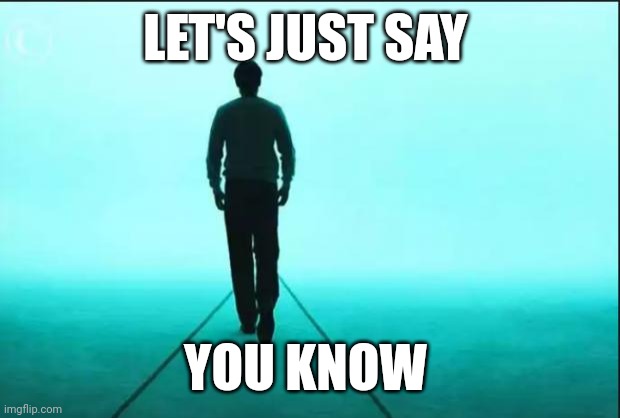 walking away | LET'S JUST SAY; YOU KNOW | image tagged in walking away | made w/ Imgflip meme maker