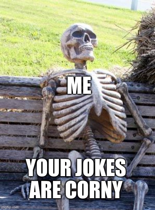 me not caring | ME; YOUR JOKES ARE CORNY | image tagged in memes,waiting skeleton | made w/ Imgflip meme maker