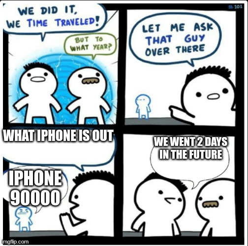 Time travel | WHAT IPHONE IS OUT; WE WENT 2 DAYS IN THE FUTURE; IPHONE 90000 | image tagged in time travel,funny memes,goofy ahh,funny,fun | made w/ Imgflip meme maker